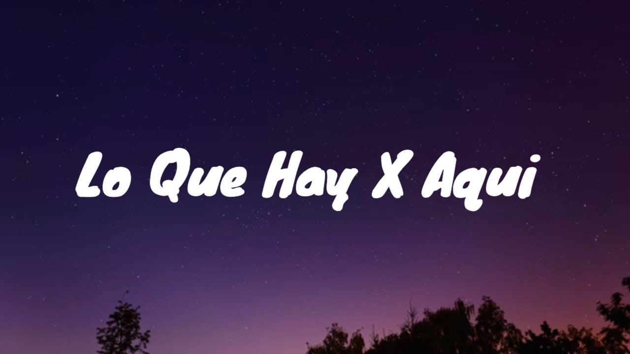 Lo Que Hay x Aquí Lyrics – Full Spanish Text & Translation